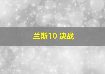 兰斯10 决战